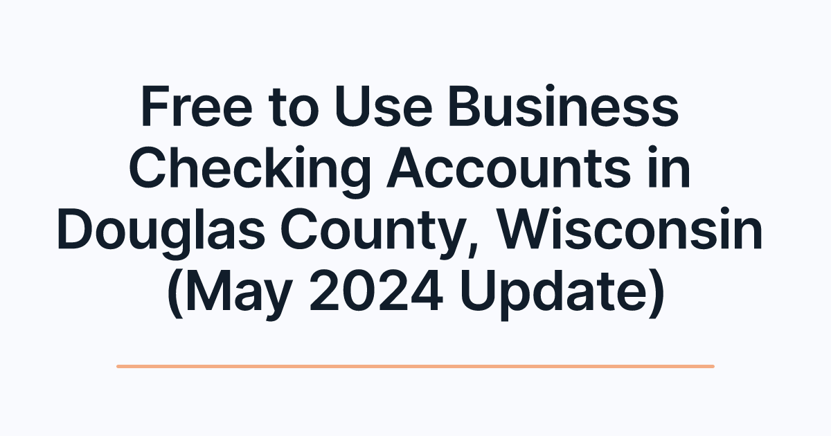 Free to Use Business Checking Accounts in Douglas County, Wisconsin (May 2024 Update)